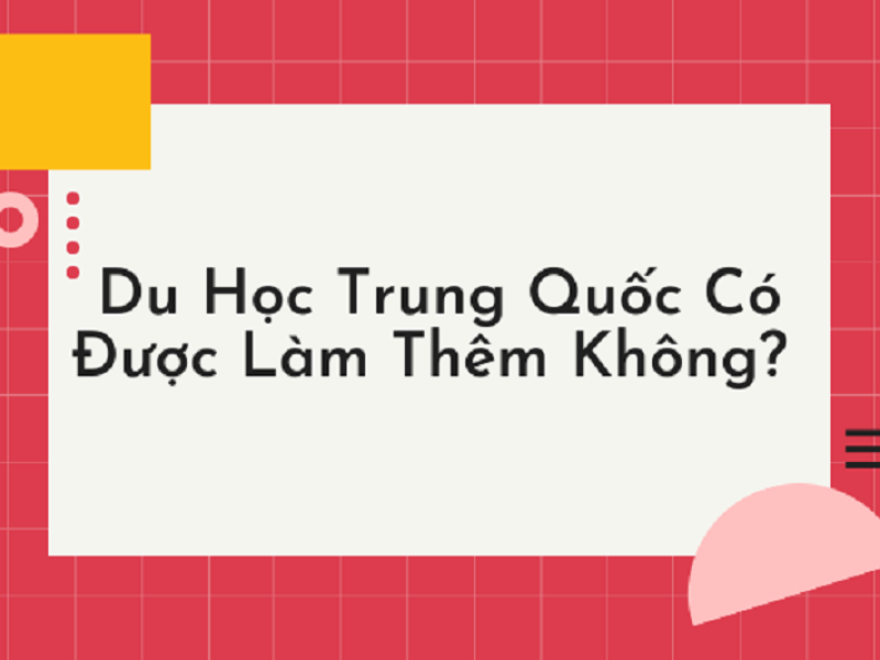 Có được làm thêm trong khi du học Trung Quốc không? Có được làm thêm trong khi du học Trung Quốc không?